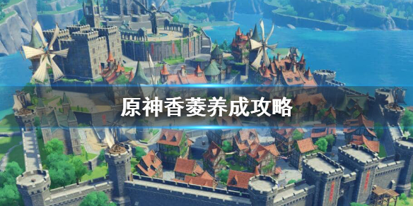 原神香菱怎么培养（原神香菱怎么培养当主C）