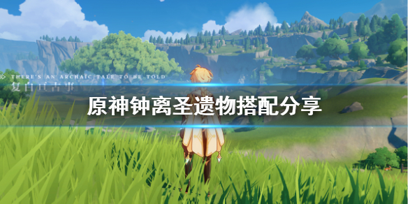 原神钟离圣遗物怎么搭配（原神钟离圣遗物搭配攻略 钟离最强辅助圣遗物推荐）