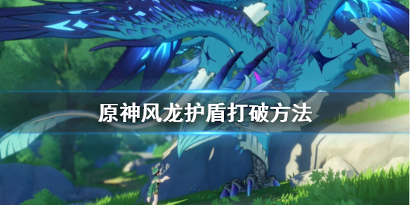 原神风龙护盾怎么破 原神风龙护盾怎么破的