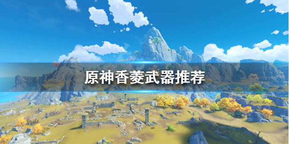原神香菱用什么武器 原神香菱用什么武器好