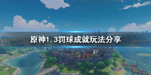 原神1.3罚球成就怎么玩（原神罚球成就怎么完成）