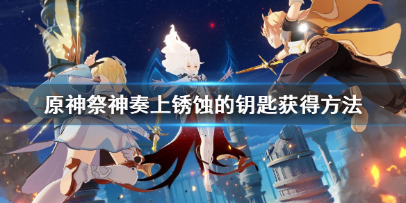 原神祭神奏上锈蚀的钥匙在哪 原神祭神奏上锈蚀的钥匙怎么得