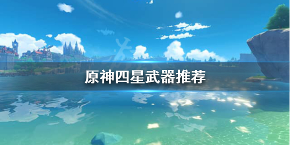原神四星武器值得升级吗 原神四星武器值得升满吗