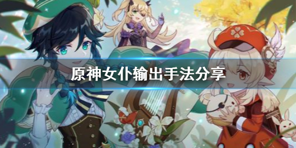 原神女仆输出手法是什么（原神女仆输出手法是什么）