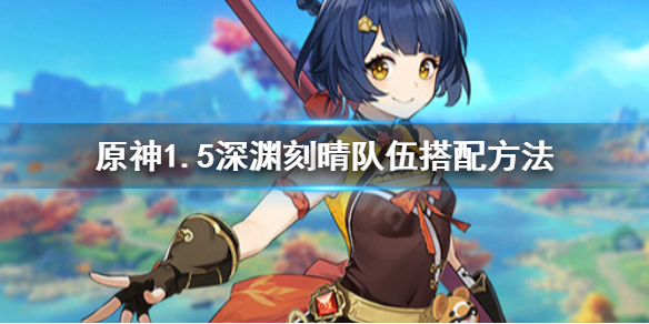 原神1.5深渊刻晴队怎么搭配（刻晴深渊垃圾）
