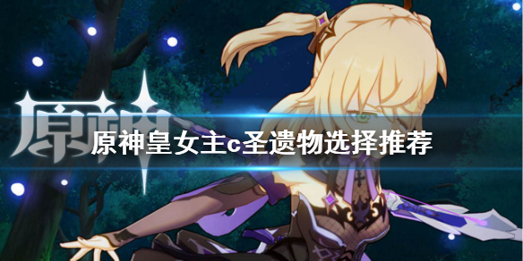 原神皇女主c圣遗物怎么选 原神皇女圣遗物主词条