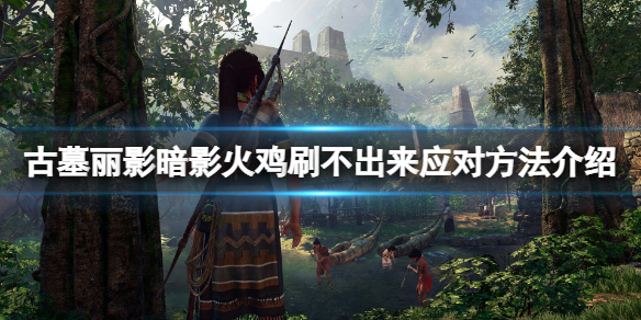 古墓丽影暗影火鸡不跳杯怎么办 古墓丽影暗影火箭怎么射出不了