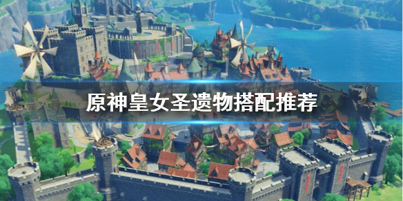 原神皇女圣遗物怎么搭配 原神 皇女圣遗物推荐