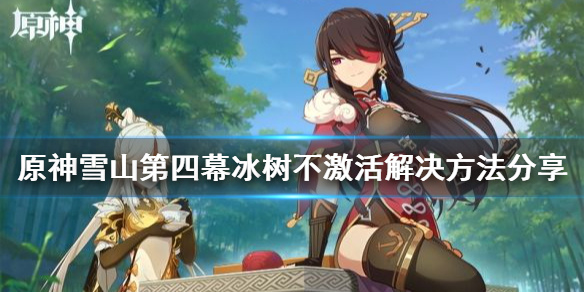 原神雪山第四幕冰树不激活怎么办（雪山第四个冰柱）