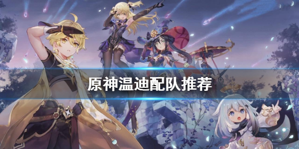 原神温迪怎么配队 原神温迪配队推荐攻略 温迪阵容要怎么搭配