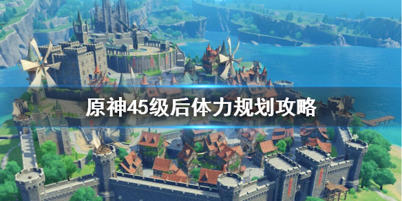 原神45级后怎么玩 原神45级后怎么玩新手