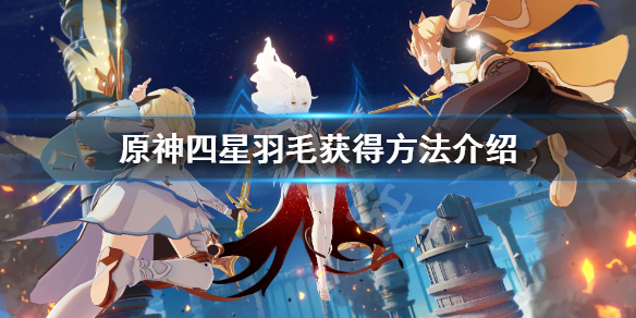 原神四星羽毛怎么获得（原神四星羽毛和五星羽毛）