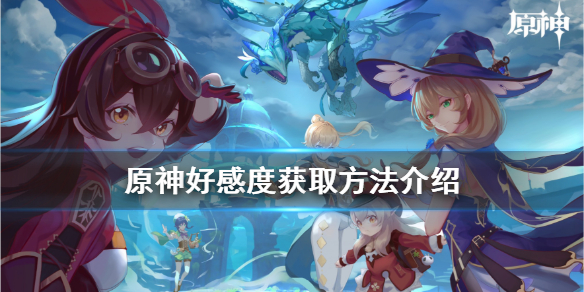 原神好感度怎么获取 原神好感怎么获得
