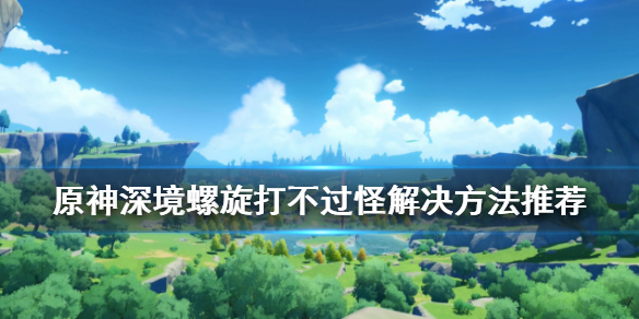 原神深境螺旋打不过怪怎么办（原神深境螺旋打法）