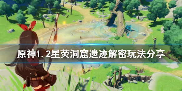 原神1.2星荧洞窟遗迹解密怎么玩（元神星荧洞窟）