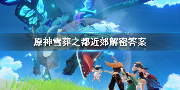 原神雪葬之都近郊解密怎么解 原神中雪葬之都近郊
