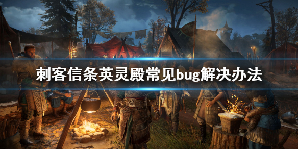 刺客信条英灵殿常见bug有哪些 刺客信条英灵殿不触发剧情