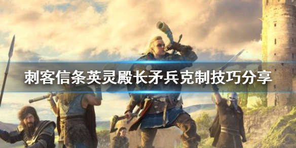 刺客信条英灵殿长矛兵怎么克制（刺客信条英灵殿长矛配什么）