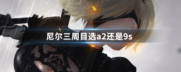 尼尔三周目选a2还是9s 尼尔三周目选a2还是9s开始