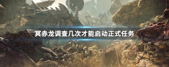 冥赤龙调查几次才能启动正式任务（冥赤龙调查任务奖励）