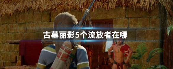 古墓丽影5个流放者在哪（古墓丽影5个流放者在哪打）