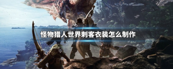 怪物猎人世界刺客衣装怎么制作 怪物猎人世界刺客衣装怎么制作的