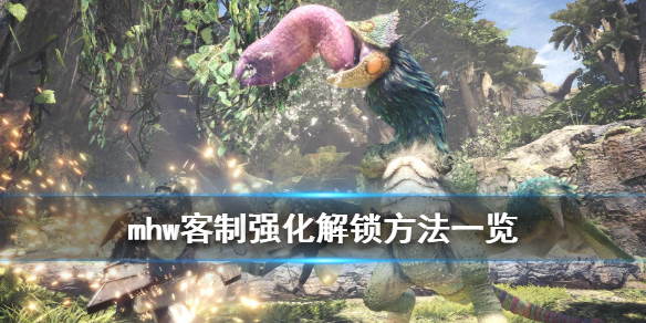 怪物猎人世界客制强化怎么解锁 怪物猎人世界客制强化是什么意思
