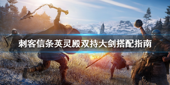 刺客信条英灵殿双持大剑怎么搭配（刺客信条英灵殿 双持大剑）