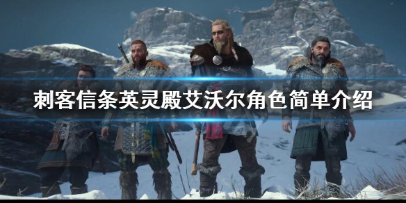 刺客信条英灵殿艾沃尔角色简单介绍 刺客信条英灵殿艾沃尔角色简单介绍一下