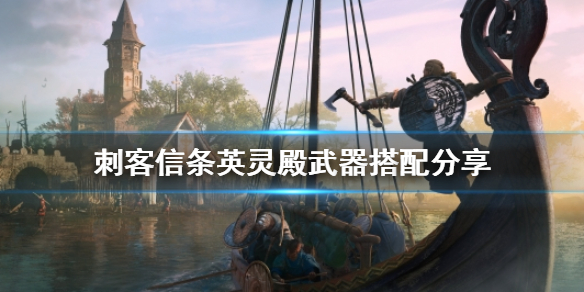 刺客信条英灵殿有什么好用武器搭配 刺客信条英灵殿有什么好用武器搭配的