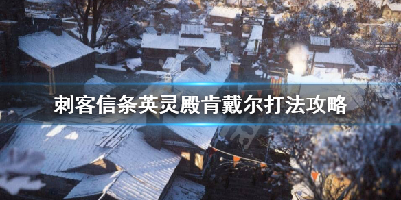 刺客信条英灵殿肯戴尔怎么打（英灵殿肯戴尔怎么过）
