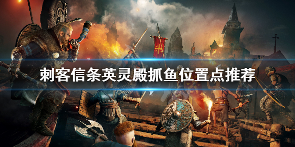 刺客信条英灵殿在哪抓鱼好（刺客信条英灵殿在哪钓鱼）
