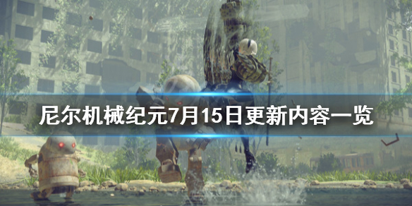 尼尔机械纪元7月15日更新什么内容（尼尔机械纪元最近更新）
