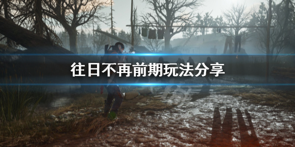 往日不再前期怎么玩 往日不再技巧