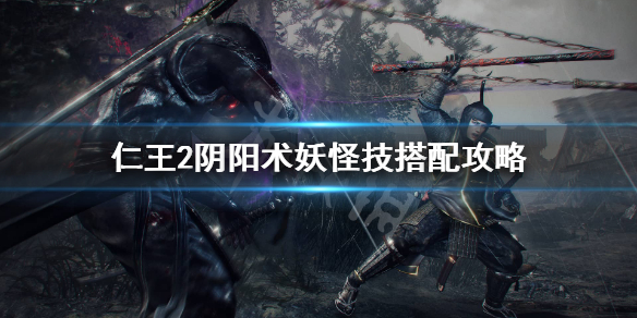 仁王2阴阳术妖怪技怎么搭配 仁王2阴阳术优先学什么