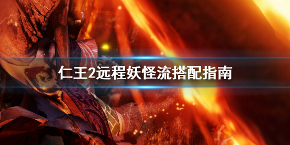 仁王2远程妖怪流怎么搭配 仁王2远程武器有哪些
