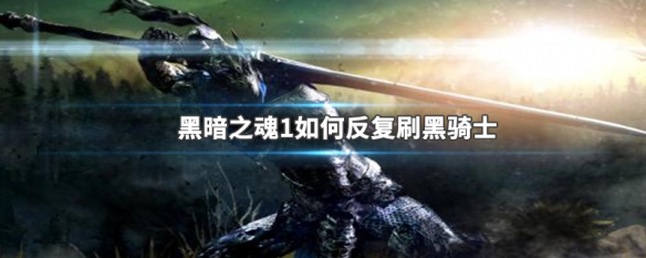 黑暗之魂1如何反复刷黑骑士 黑魂1怎么反复刷黑骑士