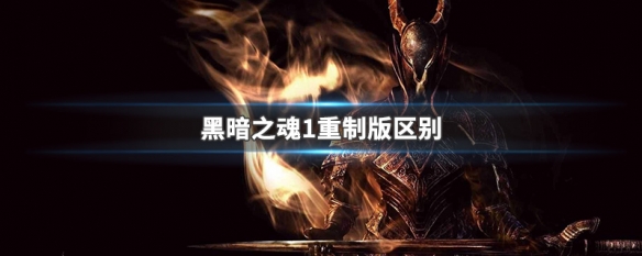 黑暗之魂1重制版区别（黑暗之魂1重制版区别大不大）