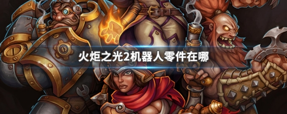 火炬之光2机器人零件在哪 火炬之光2机器人零件哪些