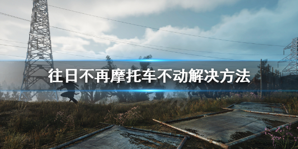 往日不再摩托车开不动怎么办（往日不再摩托车开不起来）
