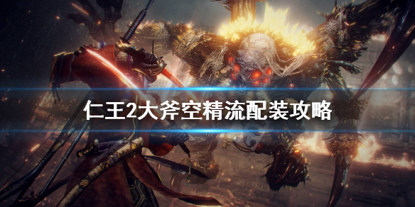 仁王2大斧空精流怎么配装（仁王二大斧加点）