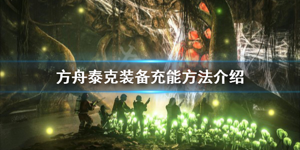 方舟生存进化泰克装备怎么充能（方舟生存进化怎么给泰克装备充能）