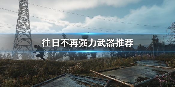 往日不再什么武器最强 往日不再哪个武器好