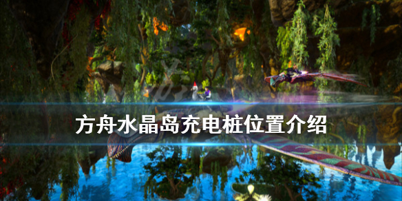 方舟生存进化水晶岛充电桩在哪 方舟水晶岛蓄电池在哪里充电