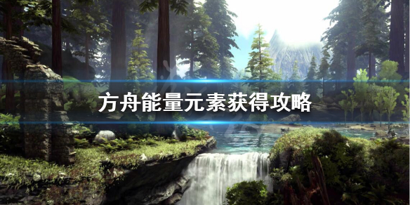方舟能量元素怎么弄 方舟能量元素怎么弄到1万