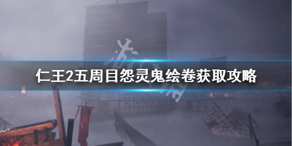 仁王2五周目怨灵鬼绘卷怎么获得快 仁王2怨灵鬼卷轴
