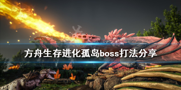 方舟生存进化孤岛boss怎么打 方舟生存进化孤岛boss怎么打视频