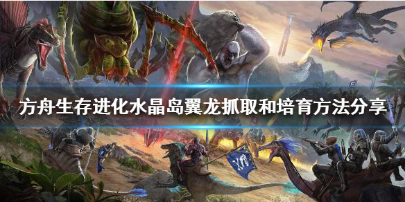 方舟生存进化水晶岛翼龙怎么抓 方舟生存进化水晶岛水晶龙驯服