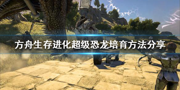 方舟生存进化如何培育超级恐龙（方舟培养超级恐龙）
