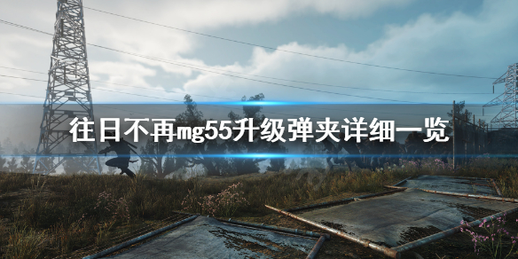 往日不再mg55升级弹夹怎么获得 往日不再武器mg55